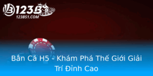Ban Ca H5 Kham Pha The Gioi Giai Tri Inh Cao