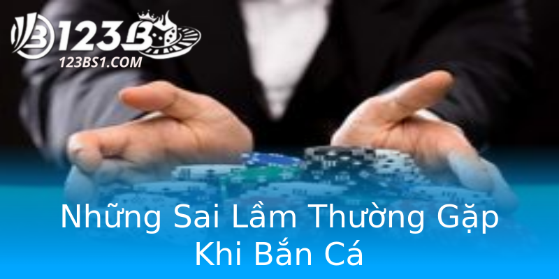 Những Sai Lầm Thường Gặp Khi Bắn Cá Những Sai Lầm Thường Gặp Khi Bắn Cá